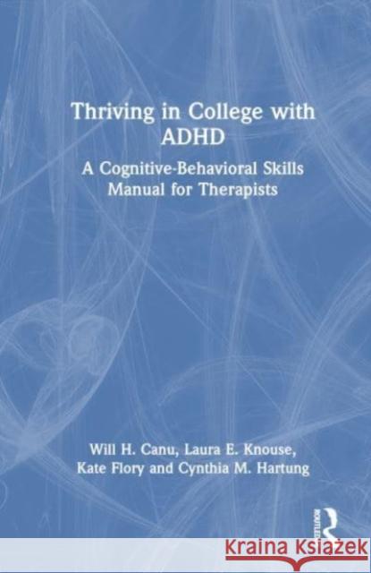 Thriving in College with ADHD: A Cognitive-Behavioral Skills Manual for Therapists Will H. Canu Laura E. Knouse Kate Flory 9780367711610 Routledge