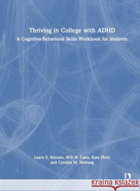 Thriving in College with ADHD: A Cognitive-Behavioral Skills Workbook for Students Laura E. Knouse Will Canu Kate Flory 9780367711672 Routledge