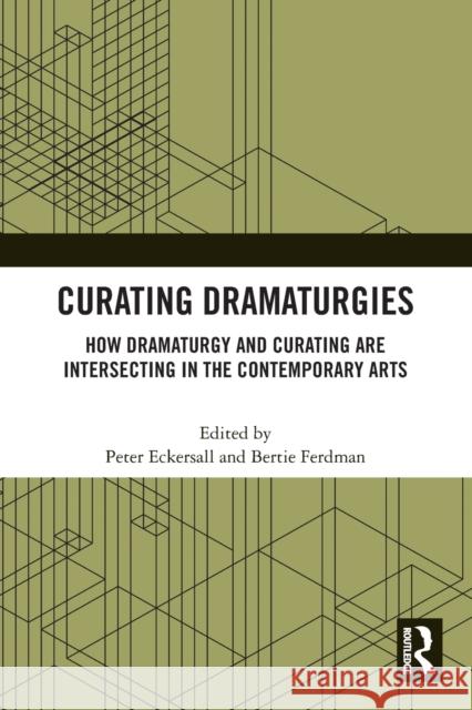 Curating Dramaturgies: How Dramaturgy and Curating Are Intersecting in the Contemporary Arts Eckersall, Peter 9780367711993