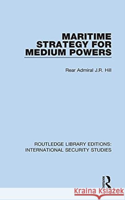 Maritime Strategy for Medium Powers Rear Admiral J. R. Hill 9780367712198 Routledge