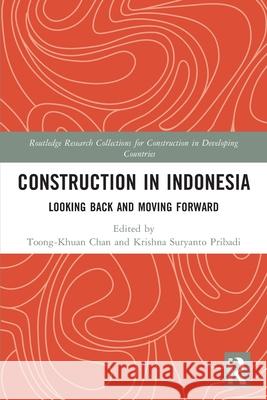 Construction in Indonesia: Looking Back and Moving Forward Toong-Khuan Chan Krishna Suryanto Pribadi 9780367712211 Routledge