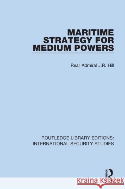 Maritime Strategy for Medium Powers Rear Admiral J.R. Hill 9780367712228 Taylor & Francis Ltd