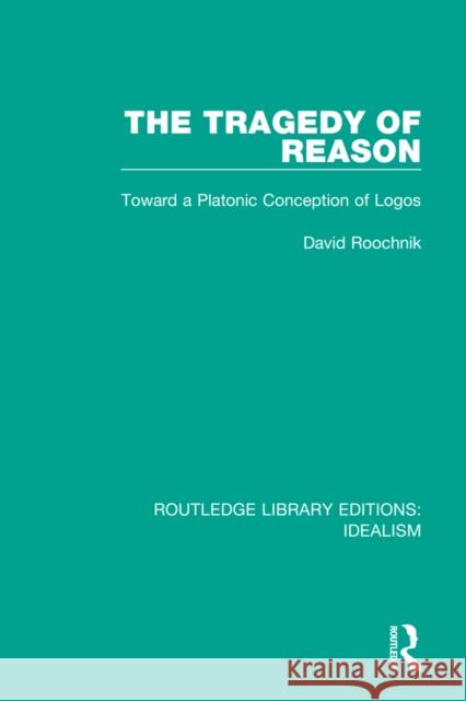 The Tragedy of Reason: Toward a Platonic Conception of Logos David Roochnik 9780367712402 Routledge