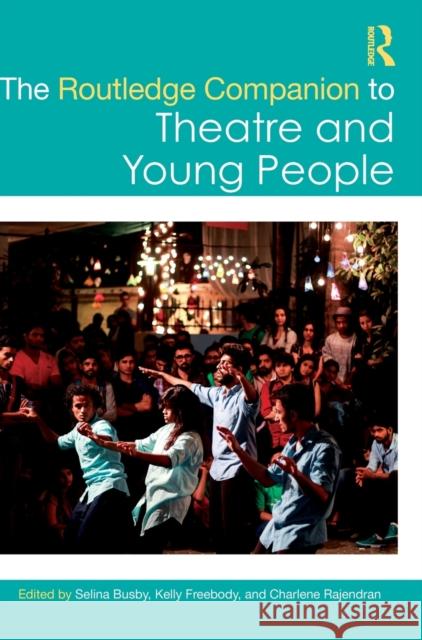 The Routledge Companion to Theatre and Young People Selina Busby Kelly Freebody Charlene Rajendran 9780367712433 Routledge