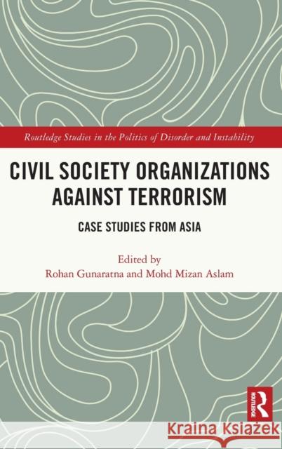 Civil Society Organizations Against Terrorism: Case Studies from Asia Rohan Gunaratna Mohd Mizan Aslam 9780367712792