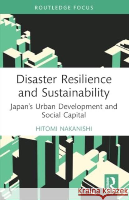Disaster Resilience and Sustainability: Japan's Urban Development and Social Capital Hitomi Nakanishi 9780367712921