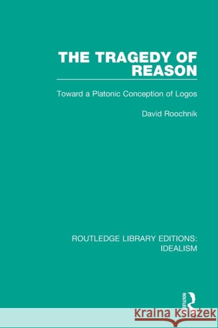 The Tragedy of Reason: Toward a Platonic Conception of Logos David Roochnik 9780367713003 Routledge