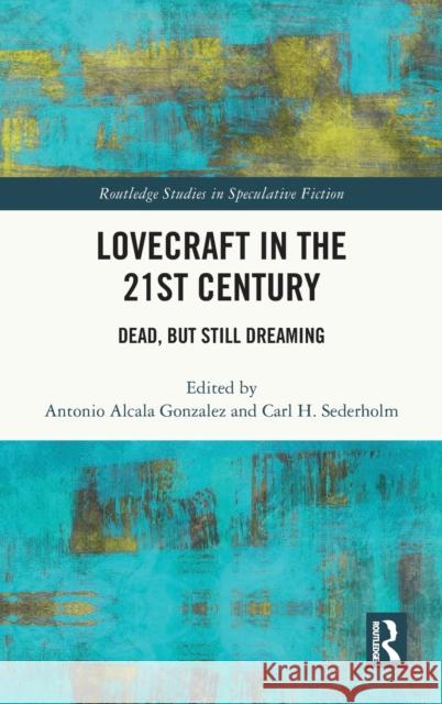 Lovecraft in the 21st Century: Dead, But Still Dreaming Carl H. Sederholm Antonio Alcal 9780367713041 Routledge