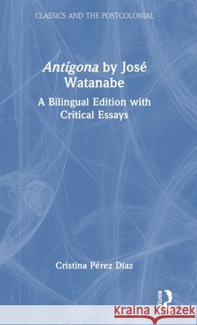 Antígona by José Watanabe: A Bilingual Edition with Critical Essays Pérez Díaz, Cristina 9780367713386