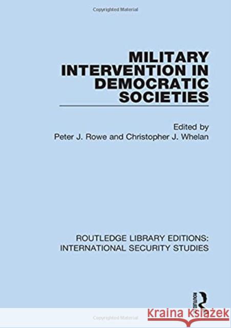 Military Intervention in Democratic Societies Peter Row Christopher J. Whelan 9780367713560