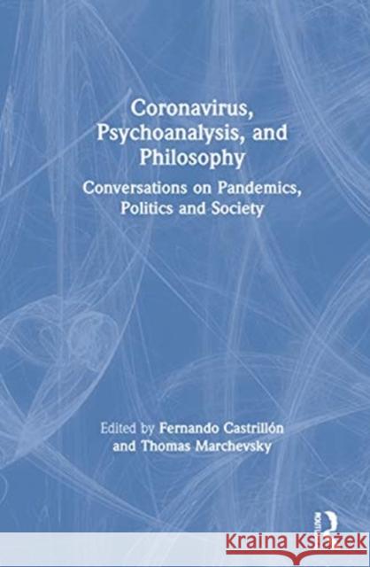 Coronavirus, Psychoanalysis, and Philosophy: Conversations on Pandemics, Politics and Society Castrill Thomas Marchevsky 9780367713645 Routledge