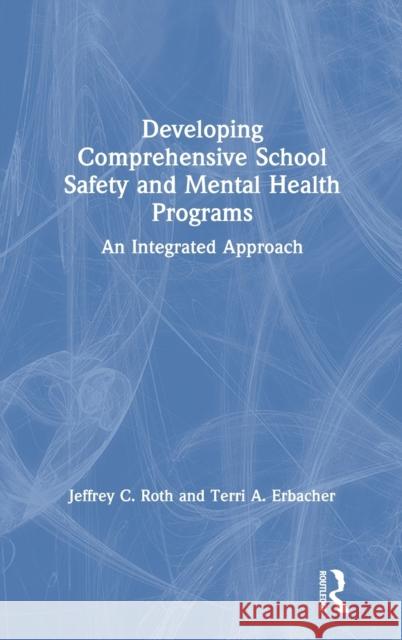 Developing Comprehensive School Safety and Mental Health Programs: An Integrated Approach Jeffrey C. Roth Terri A. Erbacher 9780367713683