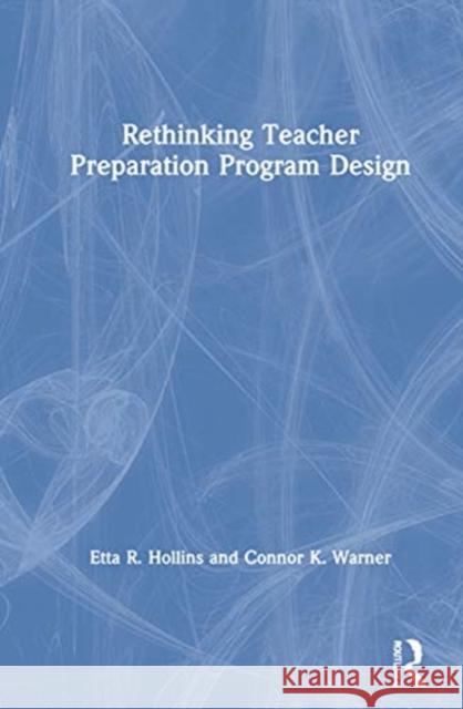 Rethinking Teacher Preparation Program Design Etta R. Hollins Connor K. Warner 9780367713935 Routledge