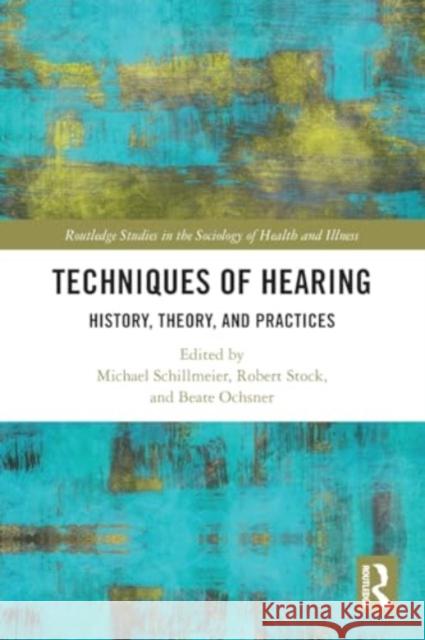 Techniques of Hearing: History, Theory and Practices Michael Schillmeier Robert Stock Beate Ochsner 9780367714185