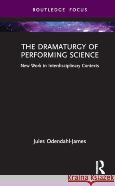 The Dramaturgy of Performing Science: New Work in Interdisciplinary Contexts Jules Odendahl-James 9780367714352 Routledge