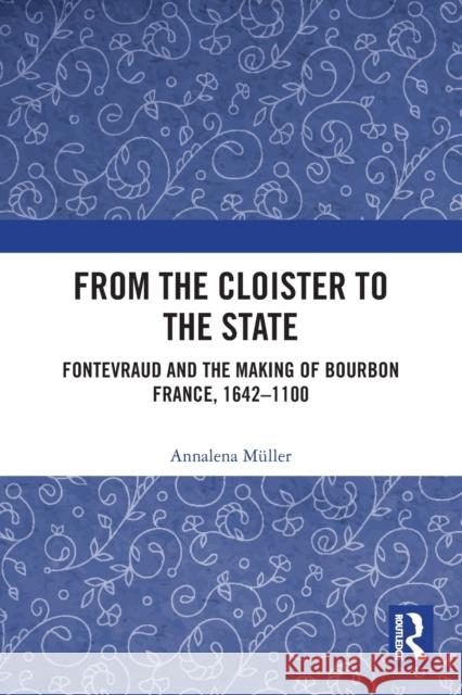 From the Cloister to the State: Fontevraud and the Making of Bourbon France, 1642-1100 Annalena M?ller 9780367714543