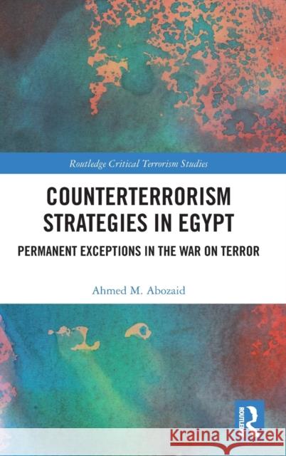 Counterterrorism Strategies in Egypt: Permanent Exceptions in the War on Terror Abozaid, Ahmed M. 9780367714635 Routledge