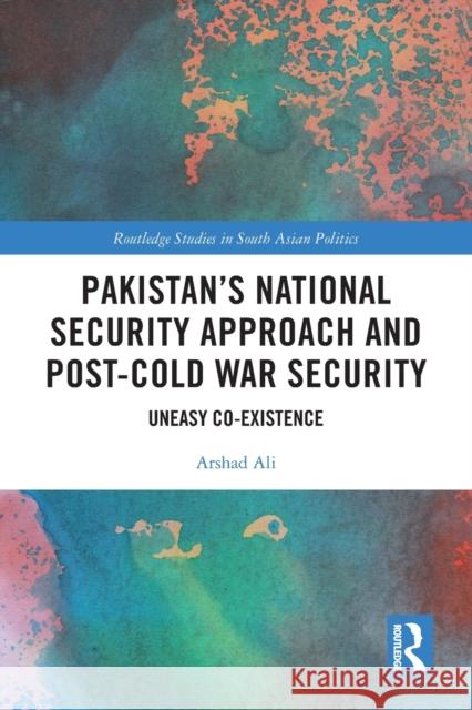 Pakistan's National Security Approach and Post-Cold War Security: Uneasy Co-Existence Ali, Arshad 9780367714758 Taylor & Francis Ltd