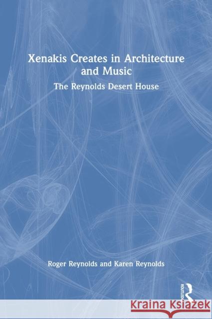 Xenakis Creates in Architecture and Music: The Reynolds Desert House Roger Reynolds 9780367714772 Routledge