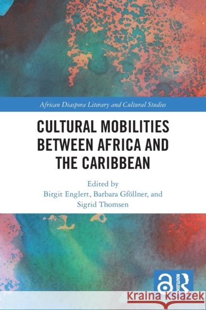 Cultural Mobilities Between Africa and the Caribbean Birgit Englert Barbara Gf?llner Sigrid Thomsen 9780367714802 Routledge