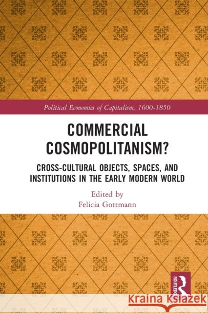 Commercial Cosmopolitanism?: Cross-Cultural Objects, Spaces, and Institutions in the Early Modern World Gottmann, Felicia 9780367714864 Taylor & Francis Ltd