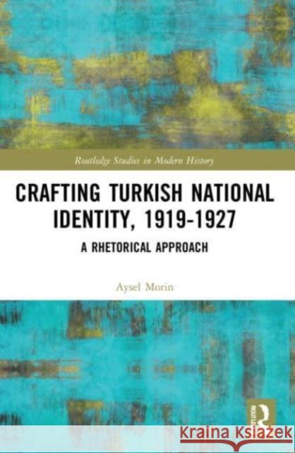 Crafting Turkish National Identity, 1919-1927 Aysel (East Carolina University, USA) Morin 9780367715038 Taylor & Francis Ltd