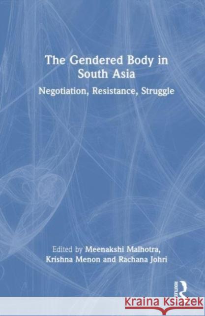 The Gendered Body in South Asia: Negotiation, Resistance, Struggle Meenakshi Malhotra Krishna Menon Rachana Johri 9780367715311 Routledge Chapman & Hall