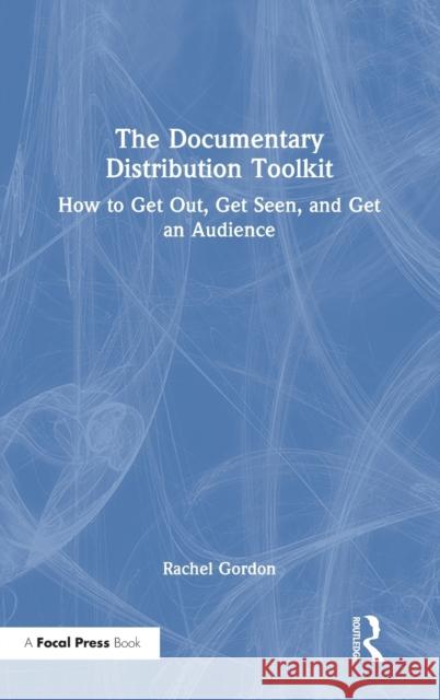 The Documentary Distribution Toolkit: How to Get Out, Get Seen, and Get an Audience Rachel Gordon 9780367715472 Routledge