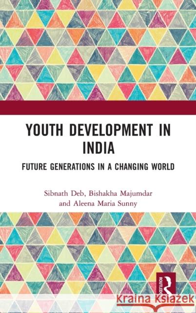 Youth Development in India: Future Generations in a Changing World Sibnath Deb Bishakha Majumdar Aleena Maria Sunny 9780367715618 Routledge Chapman & Hall