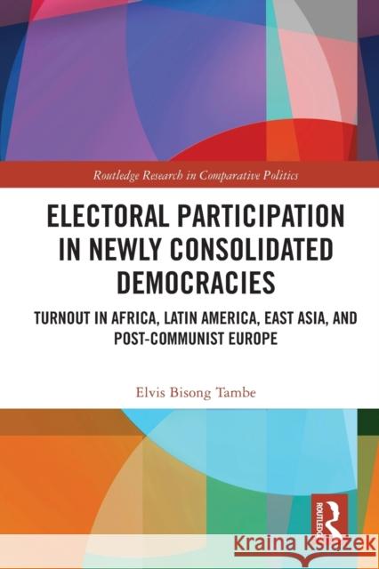 Electoral Participation in Newly Consolidated Democracies: Turnout in Africa, Latin America, East Asia, and Post-Communist Europe Elvis Bison 9780367715700 Routledge