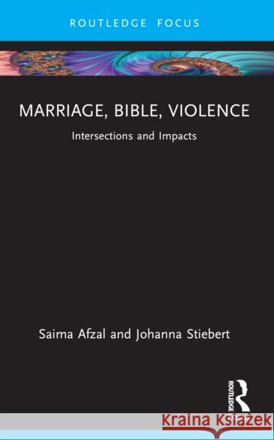 Marriage, Bible, Violence: Intersections and Impacts Saima Afzal Johanna Stiebert 9780367715731