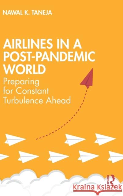 Airlines in a Post-Pandemic World: Preparing for Constant Turbulence Ahead Nawal K. Taneja 9780367715823 Routledge