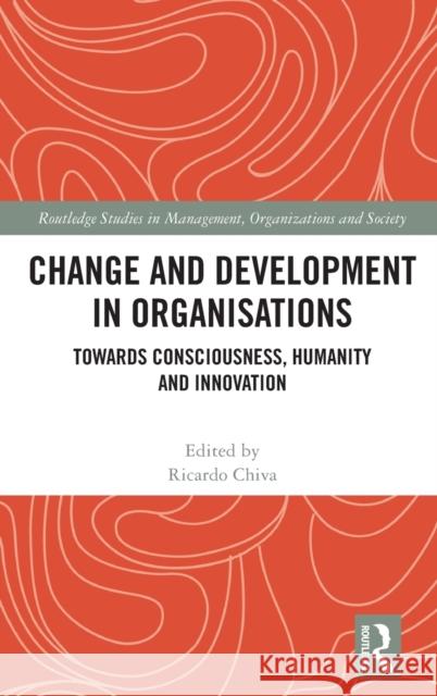 Change and Development in Organisations: Towards Consciousness, Humanity and Innovation Ricardo Chiva 9780367716271 Routledge
