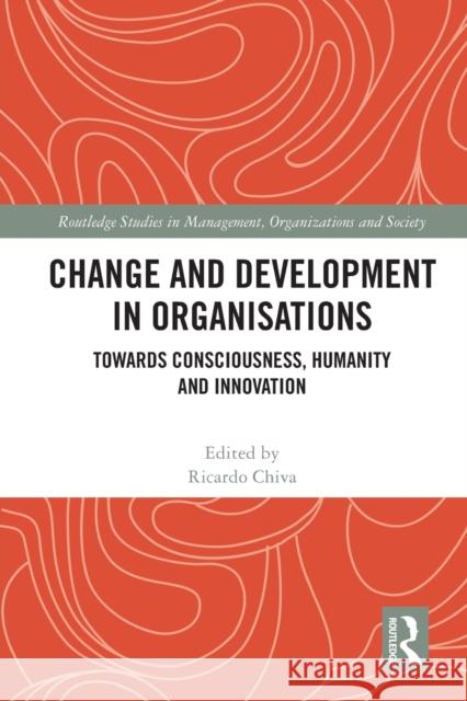 Change and Development in Organisations: Towards Consciousness, Humanity and Innovation Ricardo Chiva 9780367716288 Routledge