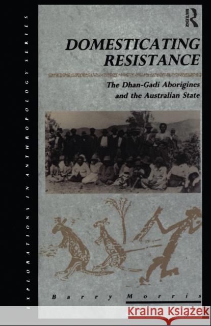 Domesticating Resistance: The Dhan-Gadi Aborigines and the Australian State Barry Morris 9780367716875