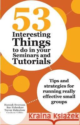53 Interesting Things to Do in Your Seminars and Tutorials: Tips and Strategies for Running Really Effective Small Groups Hannah Strawson Sue Habeshaw Trevor Habeshaw 9780367717278