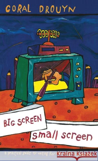 Big Screen, Small Screen: A Practical Guide to Writing for Flim and Television in Australia Coral Drouyn 9780367717575 Routledge