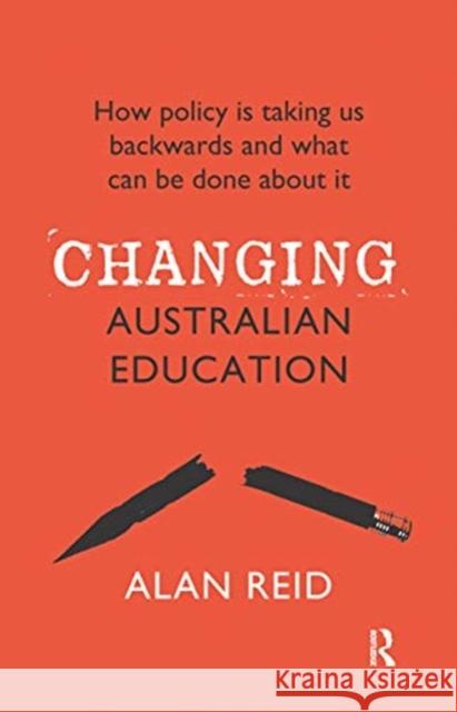 Changing Australian Education: How Policy Is Taking Us Backwards and What Can Be Done about It Alan Reid 9780367717650