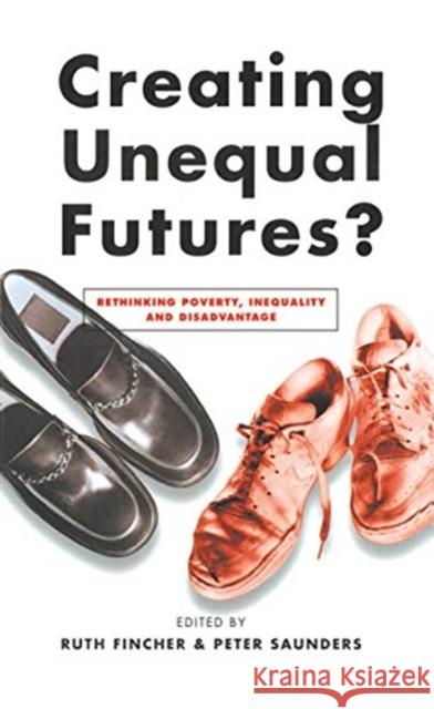 Creating Unequal Futures?: Rethinking Poverty, Inequality and Disadvantage Ruth Fincher Peter Saunders 9780367717834 Routledge