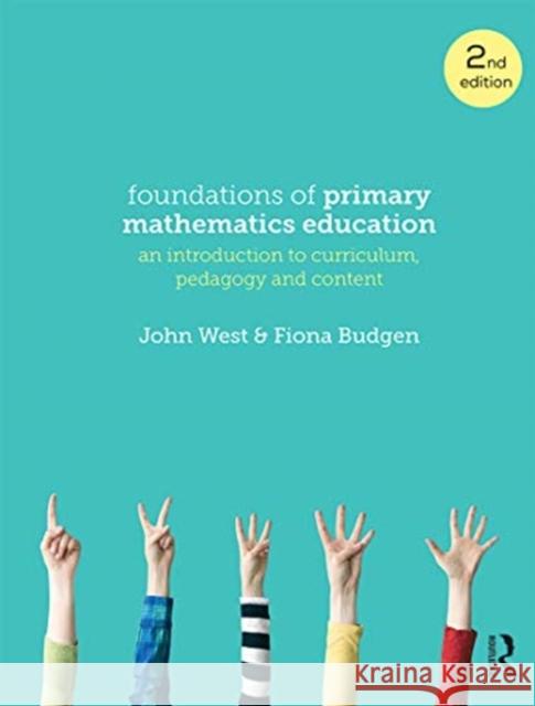 Foundations of Primary Mathematics Education: An Introduction to Curriculum, Pedagogy and Content John West Fiona Budgen 9780367718138