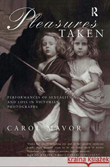 Pleasures Taken: Performances of Sexuality and Loss in Victorian Photographs Carol Mavor 9780367718954 Routledge