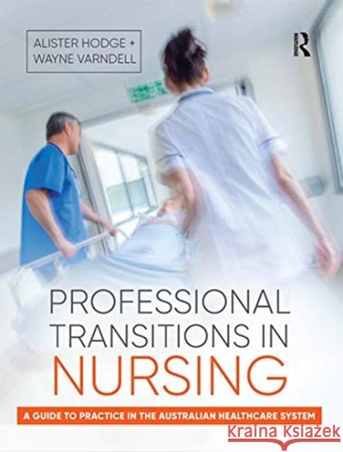 Professional Transitions in Nursing: A Guide to Practice in the Australian Healthcare System Alister Hodge Wayne Varndell 9780367719067