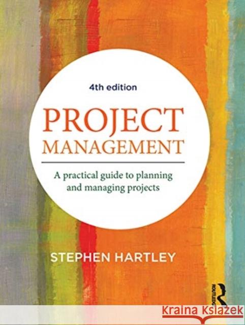 Project Management: A Practical Guide to Planning and Managing Projects Stephen Hartley 9780367719098