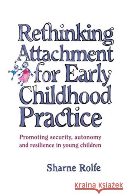 Rethinking Attachment for Early Childhood Practice: Promoting Security, Autonomy and Resilience in Young Children Sharne A. Rolfe 9780367719258 Routledge