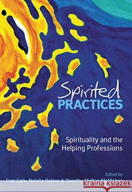 Spirited Practices: Spirituality and the Helping Professions Fran Gale Natalie Bolzan Dorothy McRae-McMahon 9780367719449