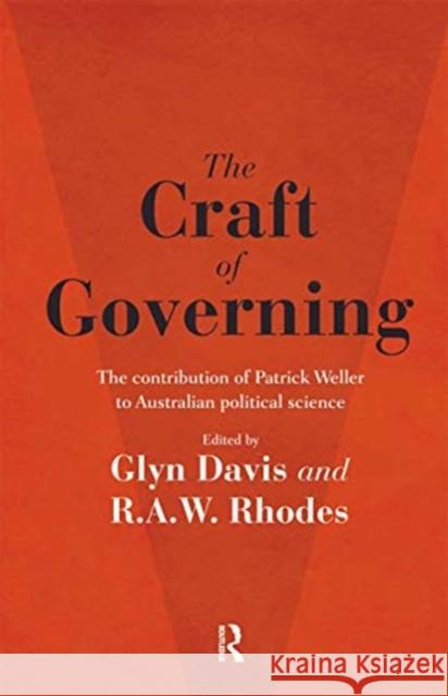 The Craft of Governing: The Contribution of Patrick Weller to Australian Political Science Glyn Davis R. a. W. Rhodes 9780367719746 Routledge