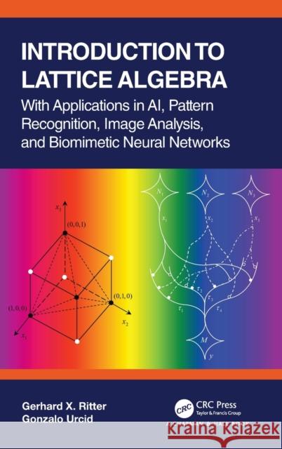 Introduction to Lattice Algebra: With Applications in Ai, Pattern Recognition, Image Analysis, and Biomimetic Neural Networks Gerhard X. Ritter Gonzalo Urcid 9780367720292
