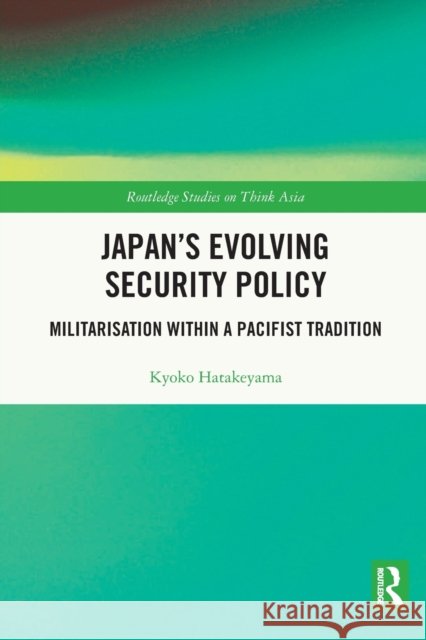 Japan's Evolving Security Policy: Militarisation Within a Pacifist Tradition Hatakeyama, Kyoko 9780367720315 Taylor & Francis Ltd