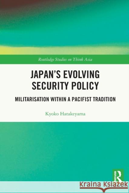 Japan's Evolving Security Policy: Militarisation Within a Pacifist Tradition Hatakeyama, Kyoko 9780367720315
