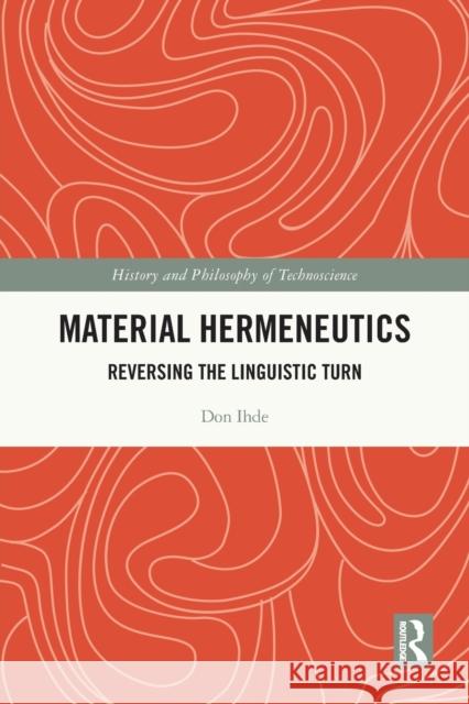 Material Hermeneutics: Reversing the Linguistic Turn Don Ihde 9780367720353 Routledge